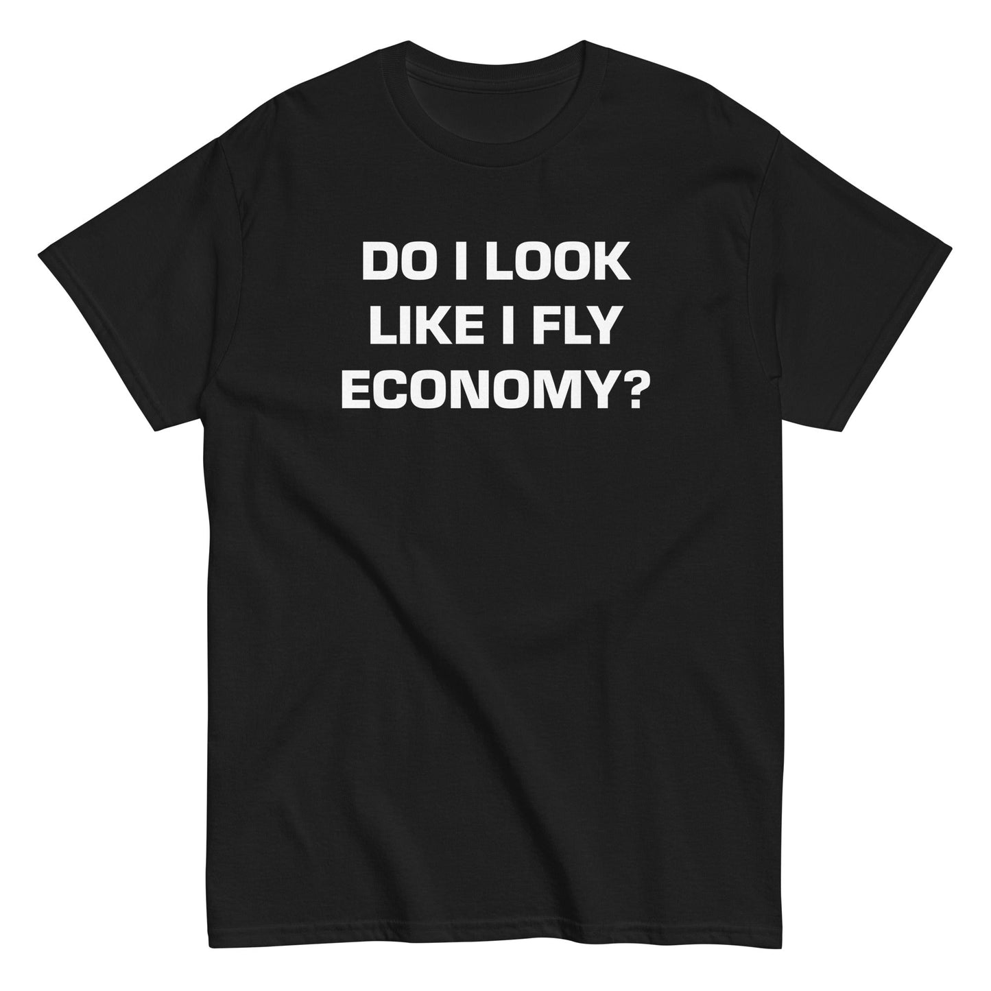 DO I LOOK LIKE I FLY ECONOMY? T-Shirt